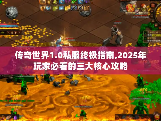 传奇世界1.0私服终极指南,2025年玩家必看的三大核心攻略 传奇世界1.0私服终极指南,2025年玩家必看的三大核心攻略