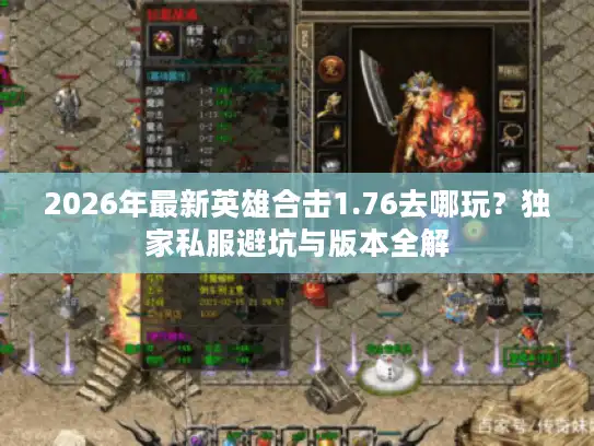 2026年最新英雄合击1.76去哪玩？独家私服避坑与版本全解