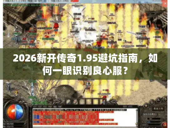 2026新开传奇1.95避坑指南，如何一眼识别良心服？