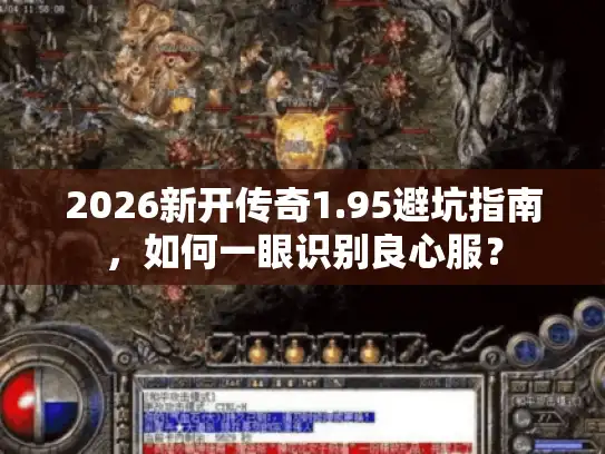 2026新开传奇1.95避坑指南，如何一眼识别良心服？