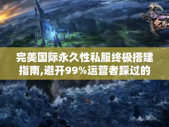 完美国际永久性私服终极搭建指南,避开99%运营者踩过的坑