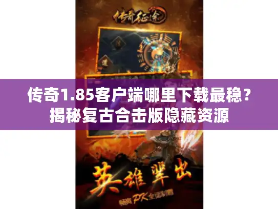 传奇1.85客户端哪里下载最稳？揭秘复古合击版隐藏资源