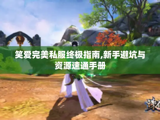 笑爱完美私服终极指南,新手避坑与资源速通手册
