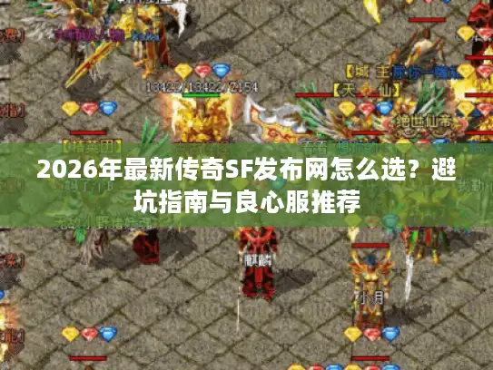 2026年最新传奇SF发布网怎么选？避坑指南与良心服推荐