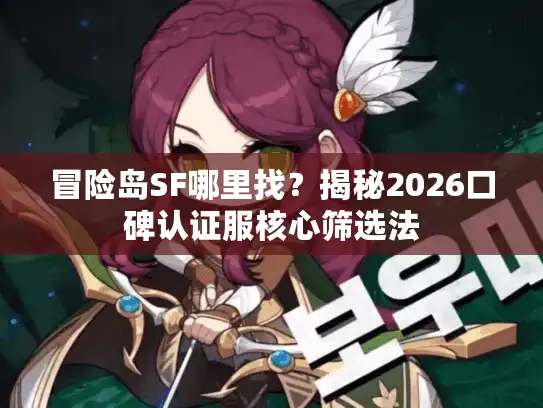 冒险岛SF哪里找？揭秘2026口碑认证服核心筛选法