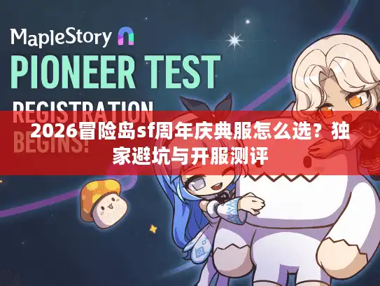 2026冒险岛sf周年庆典服怎么选？独家避坑与开服测评
