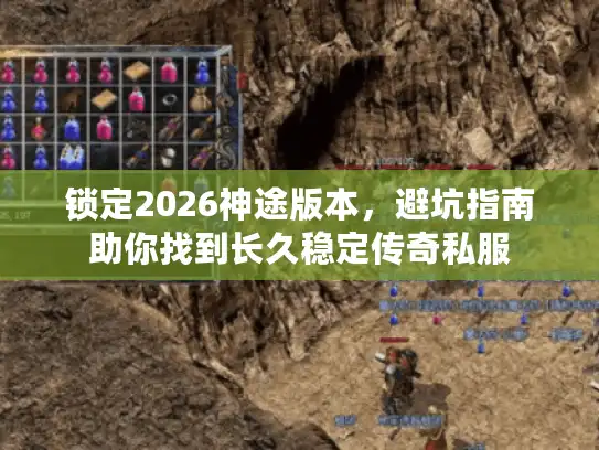 锁定2026神途版本,避坑指南助你找到长久稳定传奇私服 锁定2026神途版本,避坑指南助你找到长久稳定传奇私服