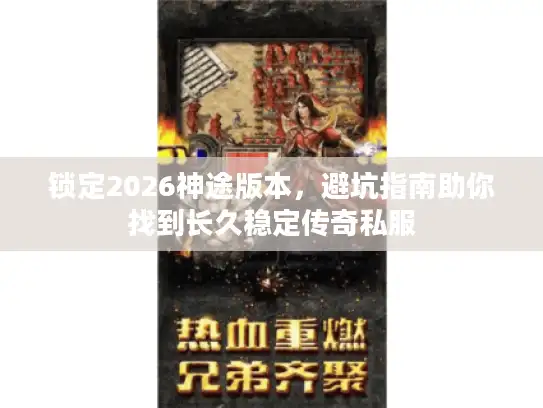 锁定2026神途版本,避坑指南助你找到长久稳定传奇私服 锁定2026神途版本,避坑指南助你找到长久稳定传奇私服
