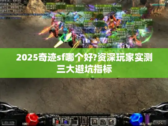 2025奇迹sf哪个好?资深玩家实测三大避坑指标 2025奇迹sf哪个好?资深玩家实测三大避坑指标