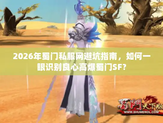 2026年蜀门私服网避坑指南，如何一眼识别良心高爆蜀门SF？