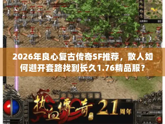 2026年良心复古传奇SF推荐，散人如何避开套路找到长久1.76精品服？