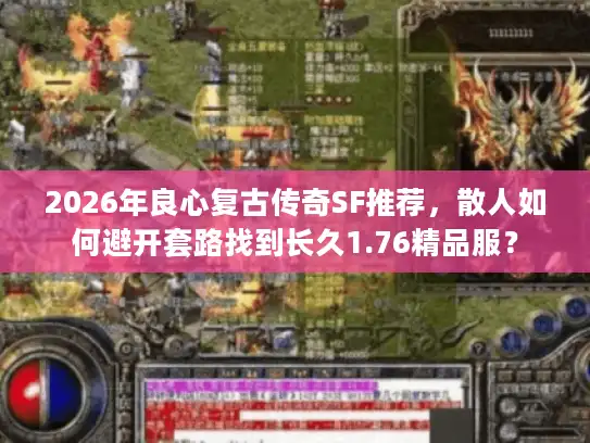 2026年良心复古传奇SF推荐，散人如何避开套路找到长久1.76精品服？