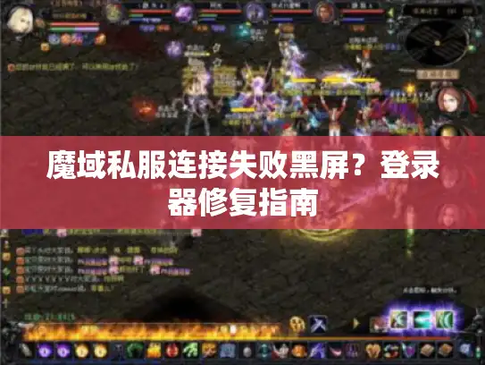 魔域私服连接失败黑屏？登录器修复指南
