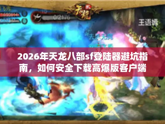 2026年天龙八部sf登陆器避坑指南,如何安全下载高爆版客户端 2026年天龙八部sf登陆器避坑指南,如何安全下载高爆版客户端