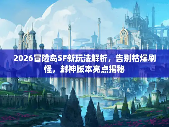 2026冒险岛SF新玩法解析，告别枯燥刷怪，封神版本亮点揭秘