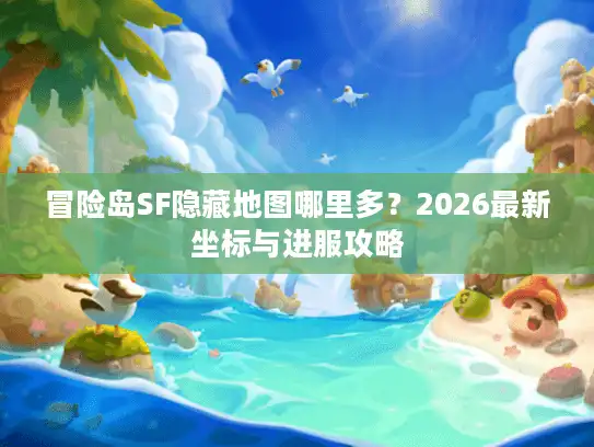 冒险岛SF隐藏地图哪里多？2026最新坐标与进服攻略