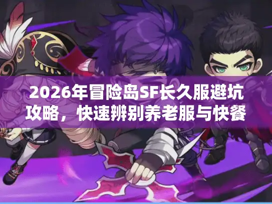 2026年冒险岛SF长久服避坑攻略，快速辨别养老服与快餐服