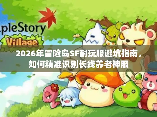 2026年冒险岛SF耐玩服避坑指南,如何精准识别长线养老神服 2026年冒险岛SF耐玩服避坑指南,如何精准识别长线养老神服