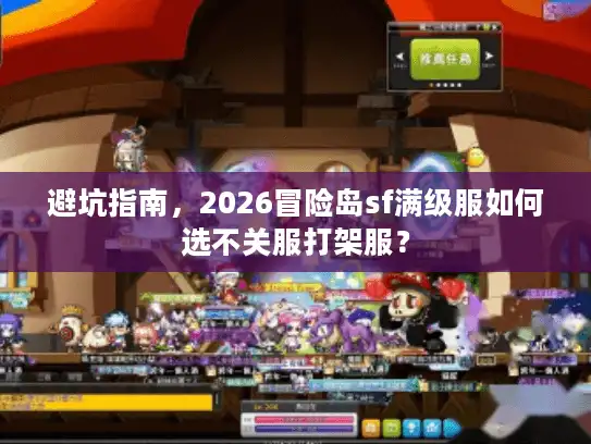 避坑指南，2026冒险岛sf满级服如何选不关服打架服？
