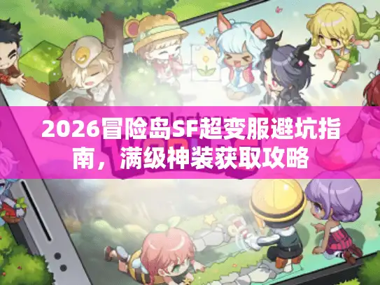 2026冒险岛SF超变服避坑指南，满级神装获取攻略