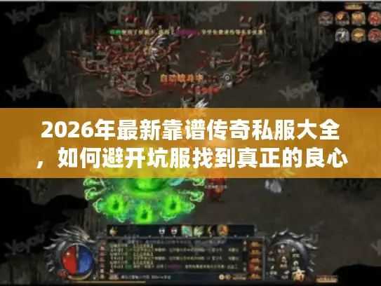 2026年最新靠谱传奇私服大全，如何避开坑服找到真正的良心服？