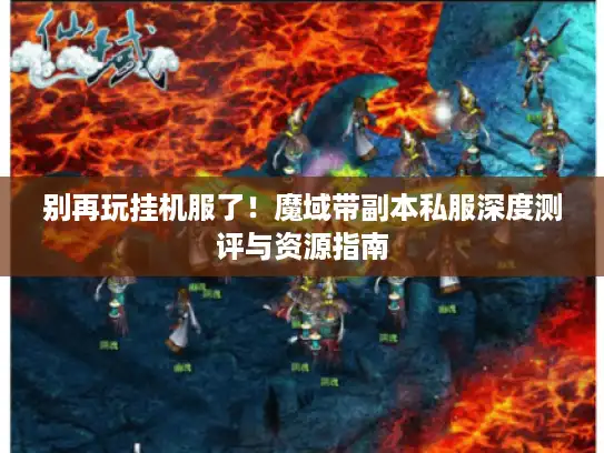 别再玩挂机服了！魔域带副本私服深度测评与资源指南