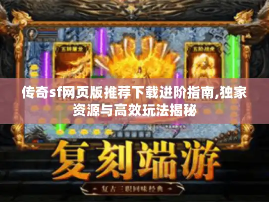 传奇sf网页版推荐下载进阶指南,独家资源与高效玩法揭秘