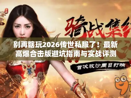 别再瞎玩2026传世私服了!最新高爆合击版避坑指南与实战评测 别再瞎玩2026传世私服了!最新高爆合击版避坑指南与实战评测