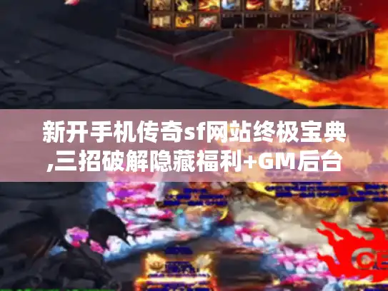 新开手机传奇sf网站终极宝典,三招破解隐藏福利+GM后台