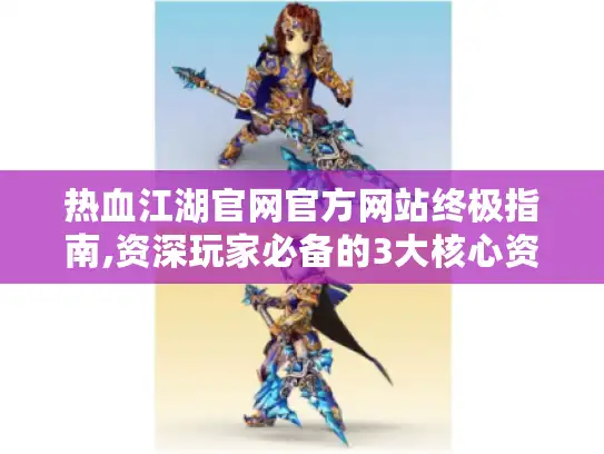 热血江湖官网官方网站终极指南,资深玩家必备的3大核心资源 热血江湖官网官方网站终极指南,资深玩家必备的3大核心资源
