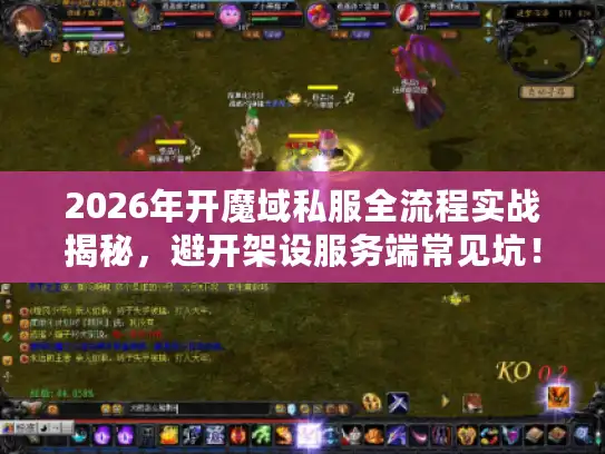 2026年开魔域私服全流程实战揭秘，避开架设服务端常见坑！