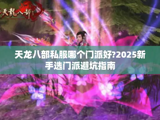 天龙八部私服哪个门派好?2025新手选门派避坑指南 天龙八部私服哪个门派好?2025新手选门派避坑指南