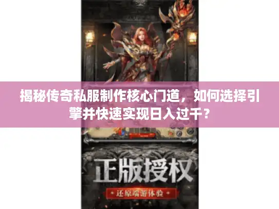 揭秘传奇私服制作核心门道，如何选择引擎并快速实现日入过千？