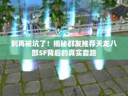 别再被坑了！揭秘群友推荐天龙八部SF背后的真实套路