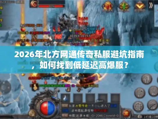 2026年北方网通传奇私服避坑指南，如何找到低延迟高爆服？