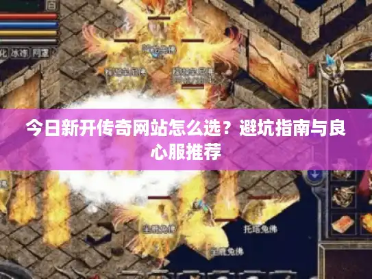 今日新开传奇网站怎么选？避坑指南与良心服推荐