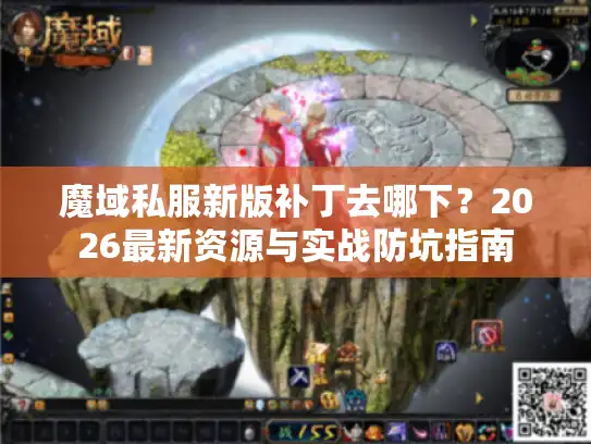 魔域私服新版补丁去哪下?2026最新资源与实战防坑指南 魔域私服新版补丁去哪下?2026最新资源与实战防坑指南