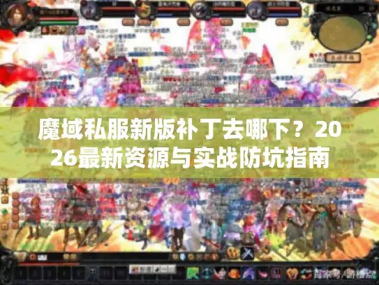 魔域私服新版补丁去哪下?2026最新资源与实战防坑指南 魔域私服新版补丁去哪下?2026最新资源与实战防坑指南