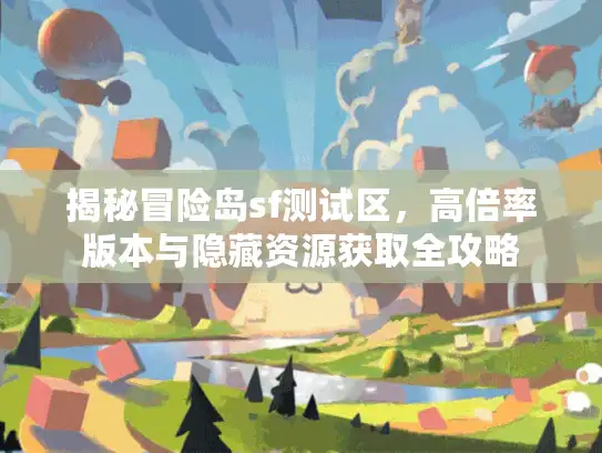 揭秘冒险岛sf测试区，高倍率版本与隐藏资源获取全攻略