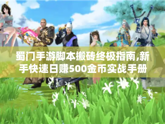 蜀门手游脚本搬砖终极指南,新手快速日赚500金币实战手册