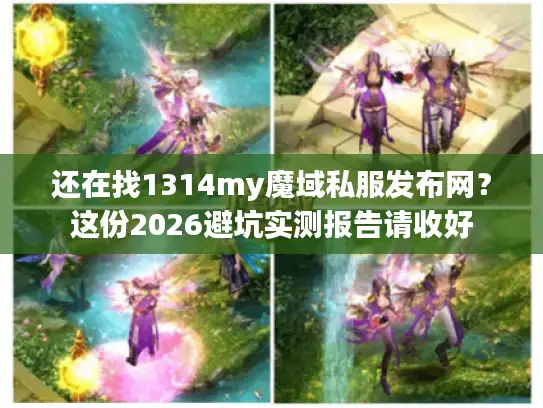 还在找1314my魔域私服发布网？这份2026避坑实测报告请收好
