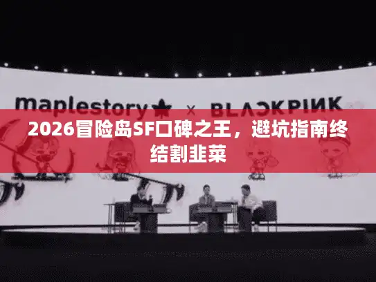 2026冒险岛SF口碑之王，避坑指南终结割韭菜