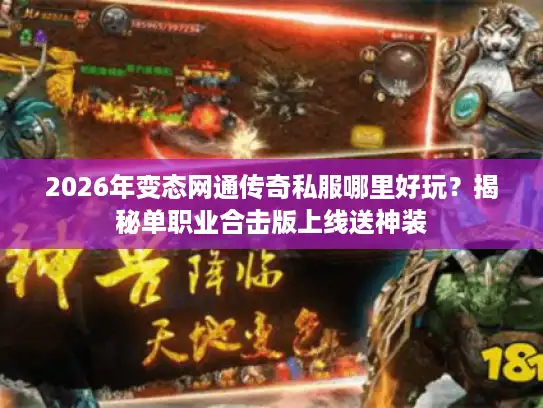 2026年变态网通传奇私服哪里好玩?揭秘单职业合击版上线送神装 2026年变态网通传奇私服哪里好玩?揭秘单职业合击版上线送神装