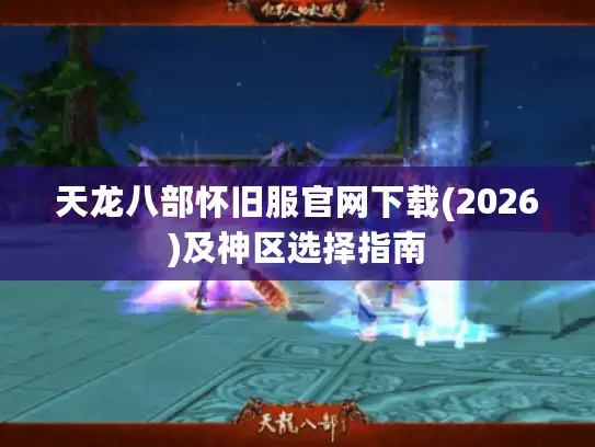 天龙八部怀旧服官网下载(2026)及神区选择指南