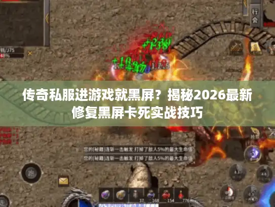 传奇私服进游戏就黑屏?揭秘2026最新修复黑屏卡死实战技巧 传奇私服进游戏就黑屏?揭秘2026最新修复黑屏卡死实战技巧