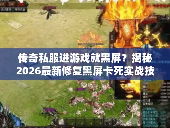 传奇私服进游戏就黑屏?揭秘2026最新修复黑屏卡死实战技巧 传奇私服进游戏就黑屏?揭秘2026最新修复黑屏卡死实战技巧