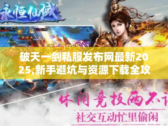 破天一剑私服发布网最新2025,新手避坑与资源下载全攻略 破天一剑私服发布网最新2025,新手避坑与资源下载全攻略