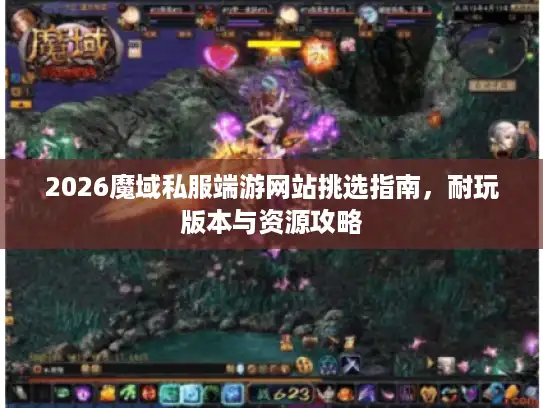 2026魔域私服端游网站挑选指南，耐玩版本与资源攻略