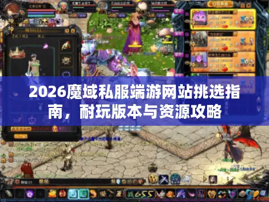 2026魔域私服端游网站挑选指南，耐玩版本与资源攻略