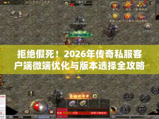 拒绝假死！2026年传奇私服客户端微端优化与版本选择全攻略